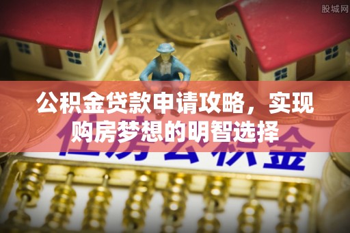 滴道公积金贷款申请攻略，实现购房梦想的明智选择