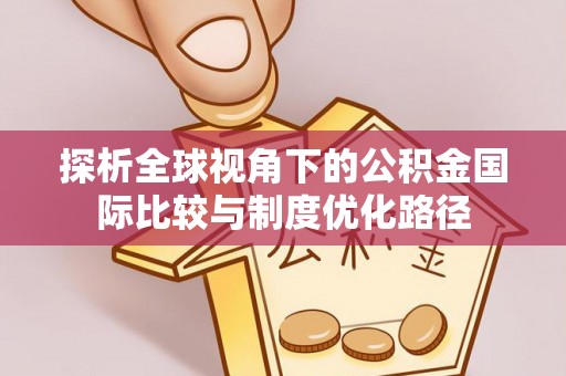 滴道探析全球视角下的公积金国际比较与制度优化路径