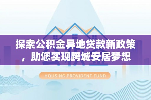滴道探索公积金异地贷款新政策，助您实现跨城安居梦想