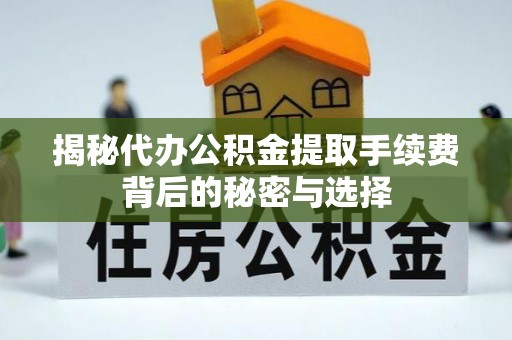 滴道揭秘代办公积金提取手续费背后的秘密与选择