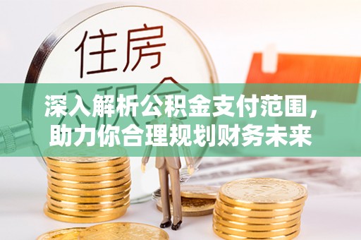 滴道深入解析公积金支付范围，助力你合理规划财务未来