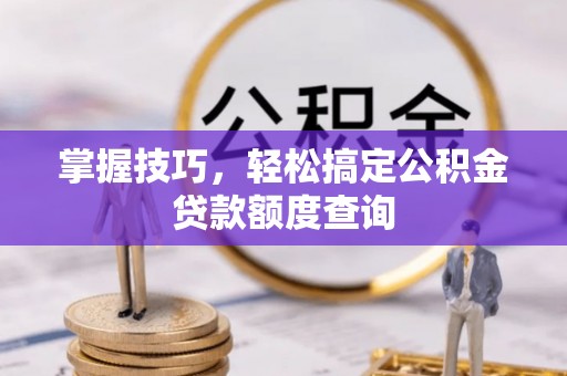 滴道掌握技巧，轻松搞定公积金贷款额度查询
