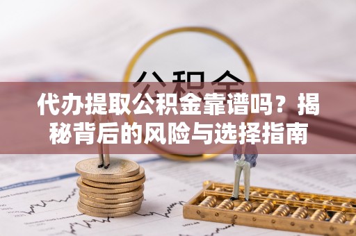滴道代办提取公积金靠谱吗？揭秘背后的风险与选择指南