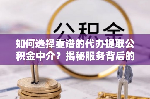滴道如何选择靠谱的代办提取公积金中介？揭秘服务背后的真相