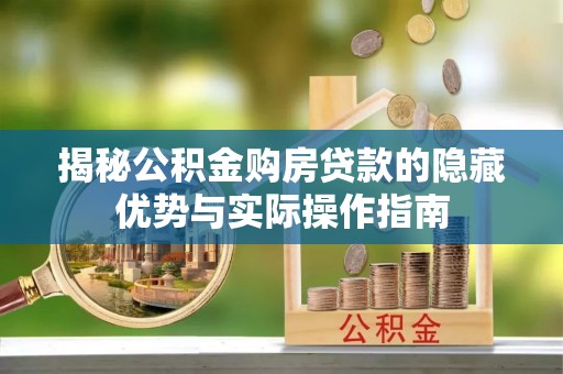 滴道揭秘公积金购房贷款的隐藏优势与实际操作指南