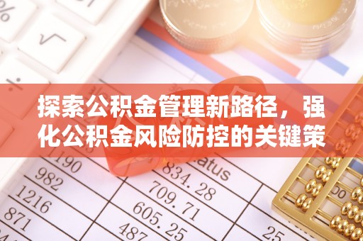 滴道探索公积金管理新路径，强化公积金风险防控的关键策略