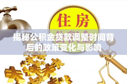 滴道揭秘公积金贷款调整时间背后的政策变化与影响