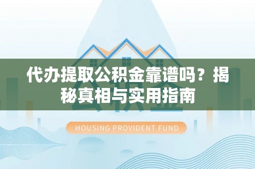 滴道代办提取公积金靠谱吗？揭秘真相与实用指南