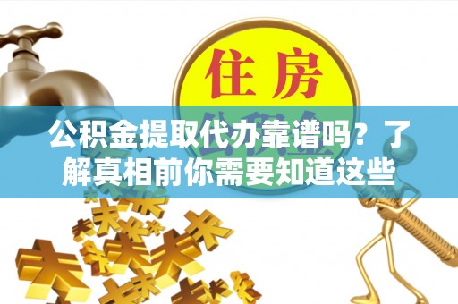 滴道公积金提取代办靠谱吗？了解真相前你需要知道这些