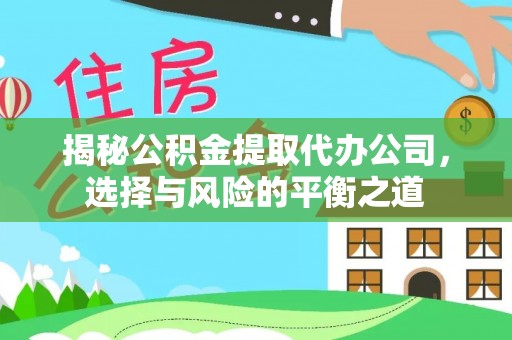 滴道揭秘公积金提取代办公司，选择与风险的平衡之道