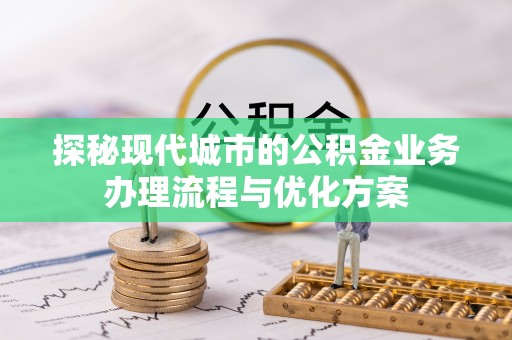 滴道探秘现代城市的公积金业务办理流程与优化方案
