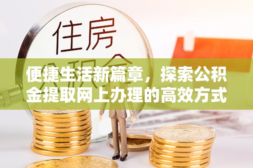 滴道便捷生活新篇章，探索公积金提取网上办理的高效方式