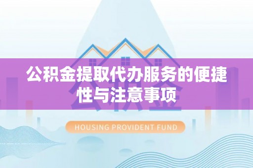滴道公积金提取代办服务的便捷性与注意事项