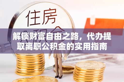 滴道解锁财富自由之路，代办提取离职公积金的实用指南