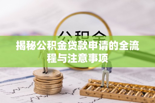 滴道揭秘公积金贷款申请的全流程与注意事项