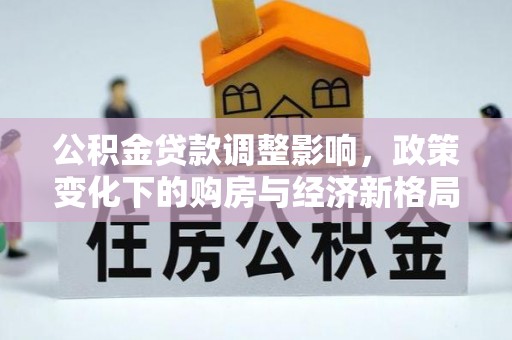 滴道公积金贷款调整影响，政策变化下的购房与经济新格局