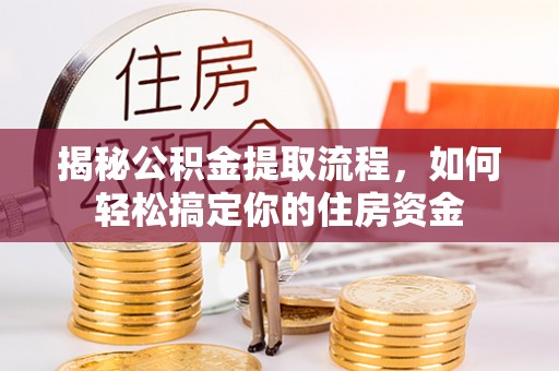 滴道揭秘公积金提取流程，如何轻松搞定你的住房资金