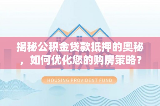 滴道揭秘公积金贷款抵押的奥秘，如何优化您的购房策略？