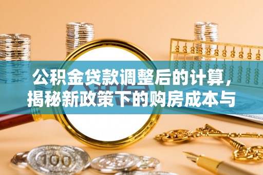 滴道公积金贷款调整后的计算，揭秘新政策下的购房成本与规划策略