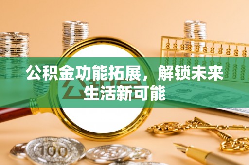 滴道公积金功能拓展，解锁未来生活新可能