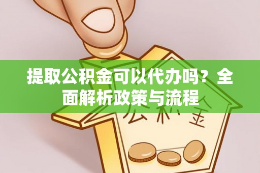 滴道提取公积金可以代办吗？全面解析政策与流程