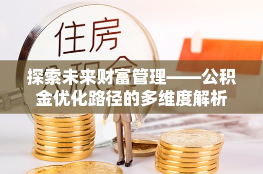 滴道探索未来财富管理——公积金优化路径的多维度解析