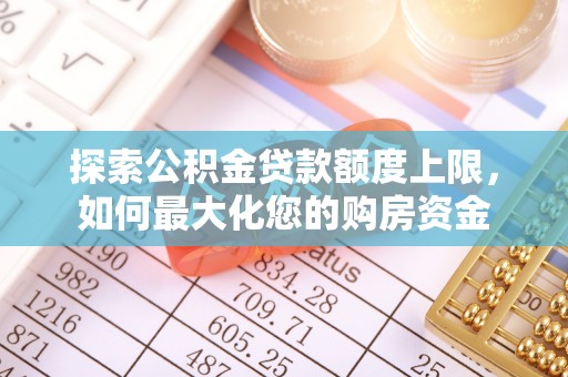 滴道探索公积金贷款额度上限，如何最大化您的购房资金
