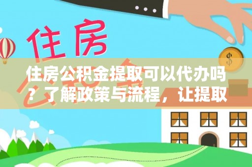 滴道住房公积金提取可以代办吗？了解政策与流程，让提取更便捷