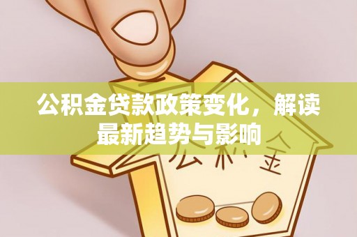 滴道公积金贷款政策变化，解读最新趋势与影响