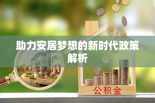 滴道助力安居梦想的新时代政策解析