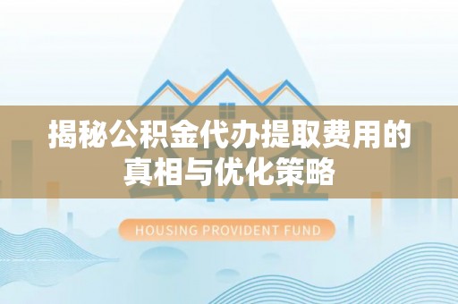 滴道揭秘公积金代办提取费用的真相与优化策略