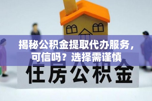 滴道揭秘公积金提取代办服务，可信吗？选择需谨慎