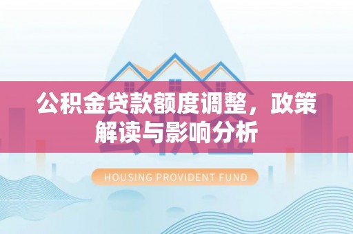 滴道公积金贷款额度调整，政策解读与影响分析