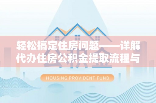 滴道轻松搞定住房问题——详解代办住房公积金提取流程与技巧