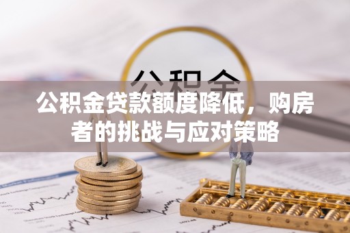 滴道公积金贷款额度降低，购房者的挑战与应对策略