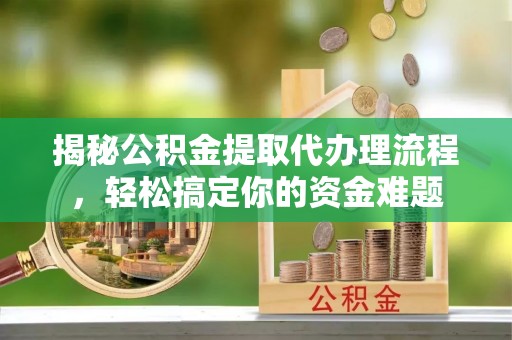 滴道揭秘公积金提取代办理流程，轻松搞定你的资金难题