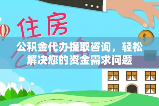 滴道公积金代办提取咨询，轻松解决您的资金需求问题