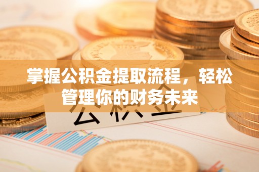 滴道掌握公积金提取流程，轻松管理你的财务未来