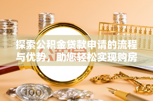 滴道探索公积金贷款申请的流程与优势，助您轻松实现购房梦想