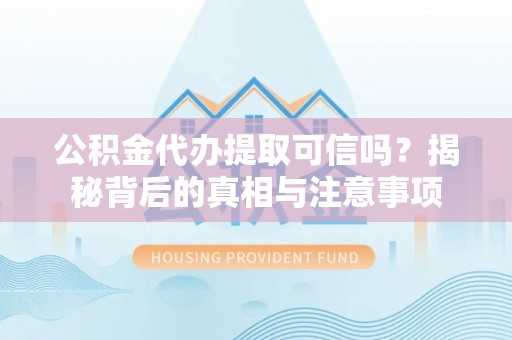 滴道公积金代办提取可信吗？揭秘背后的真相与注意事项
