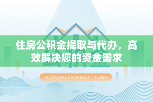 滴道住房公积金提取与代办，高效解决您的资金需求