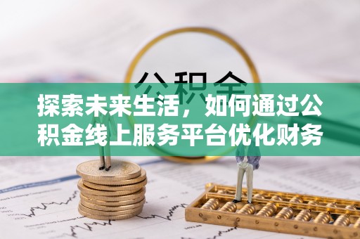 滴道探索未来生活，如何通过公积金线上服务平台优化财务管理