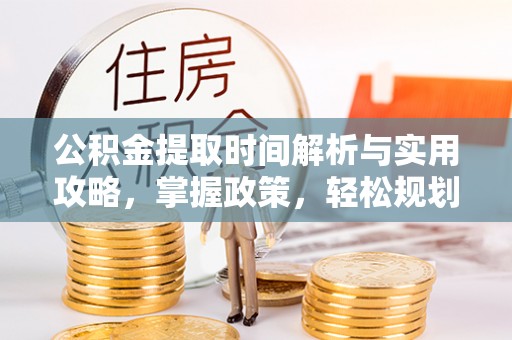 滴道公积金提取时间解析与实用攻略，掌握政策，轻松规划未来