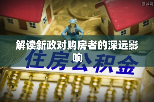 滴道解读新政对购房者的深远影响