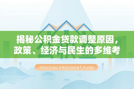 滴道揭秘公积金贷款调整原因，政策、经济与民生的多维考量