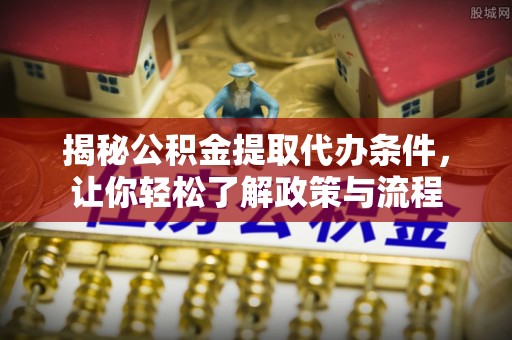 滴道揭秘公积金提取代办条件，让你轻松了解政策与流程