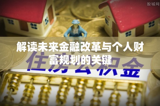 滴道解读未来金融改革与个人财富规划的关键