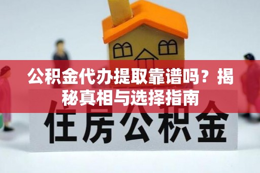 滴道公积金代办提取靠谱吗？揭秘真相与选择指南