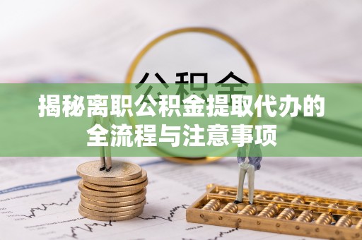滴道揭秘离职公积金提取代办的全流程与注意事项