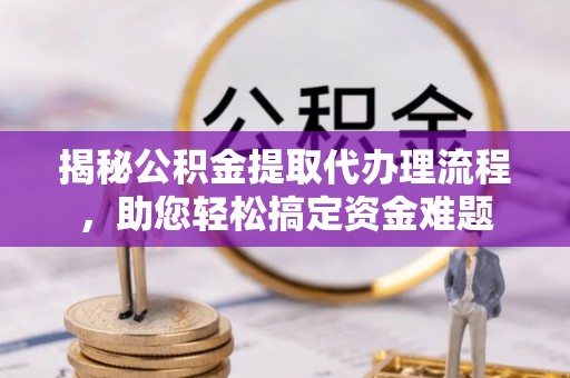 滴道揭秘公积金提取代办理流程，助您轻松搞定资金难题